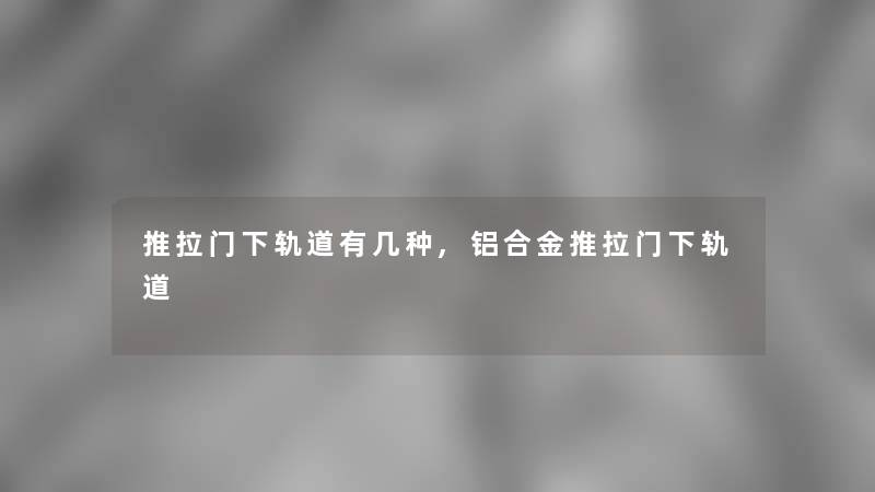 推拉门下轨道有几种,铝合金推拉门下轨道