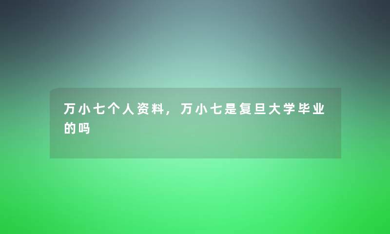 万小七个人资料,万小七是复旦大学毕业的吗