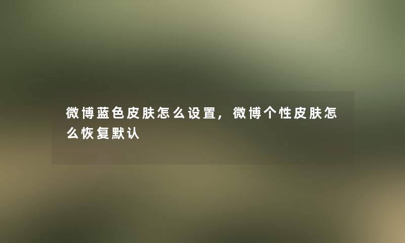 微博蓝色皮肤怎么设置,微博个性皮肤怎么恢复默认