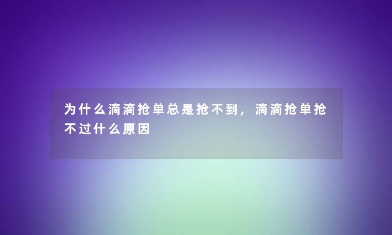 为什么滴滴抢单总是抢不到,滴滴抢单抢不过什么原因