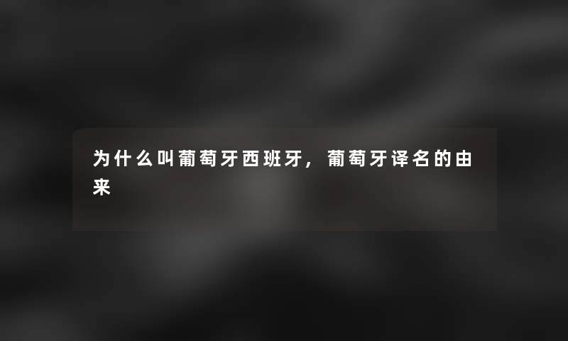 为什么叫葡萄牙西班牙,葡萄牙译名的由来