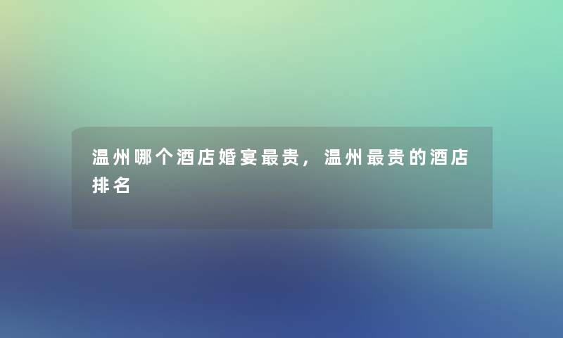 温州哪个酒店婚宴贵,温州贵的酒店推荐