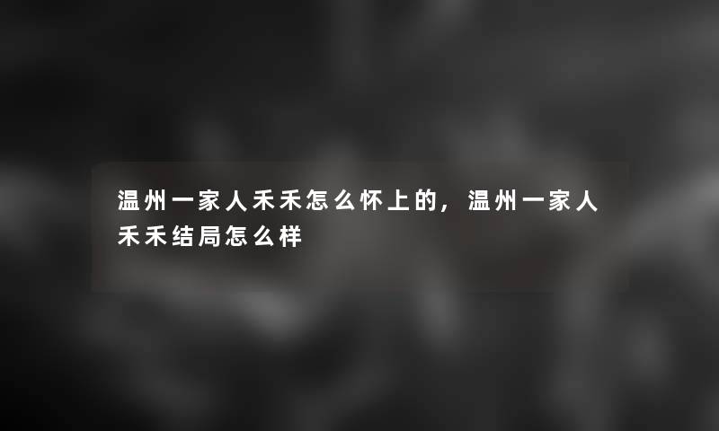 温州一家人禾禾怎么怀上的,温州一家人禾禾结局怎么样