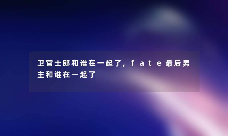 卫宫士郎和谁在一起了,fate后男主和谁在一起了