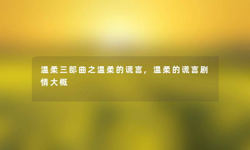 温柔三部曲之温柔的谎言,温柔的谎言剧情大概