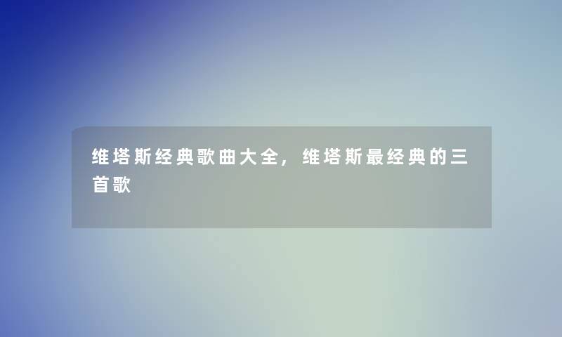 维塔斯经典歌曲大全,维塔斯经典的三首歌