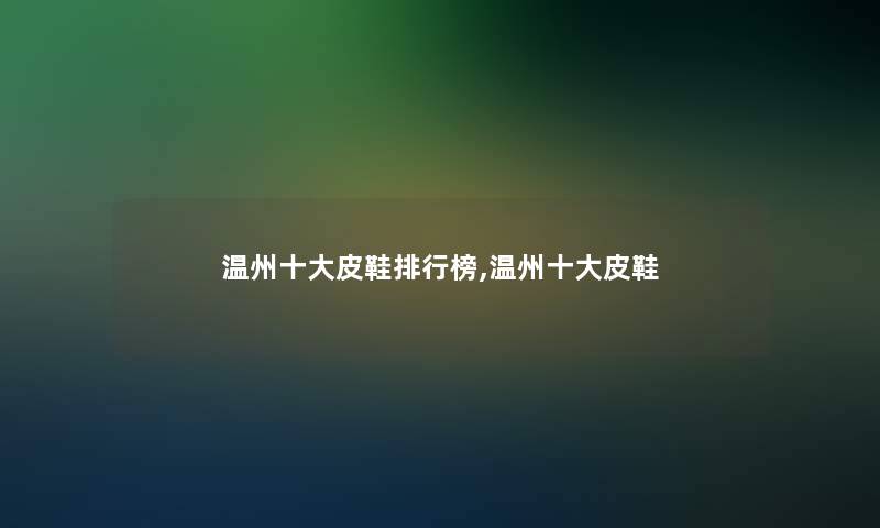 温州一些皮鞋整理榜,温州一些皮鞋