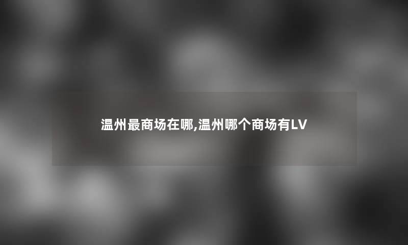 温州商场在哪,温州哪个商场有LV