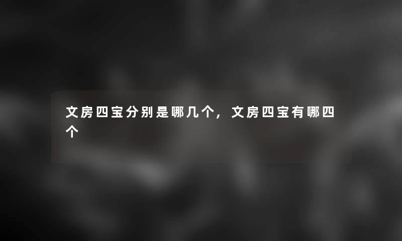 文房四宝分别是哪几个,文房四宝有哪四个