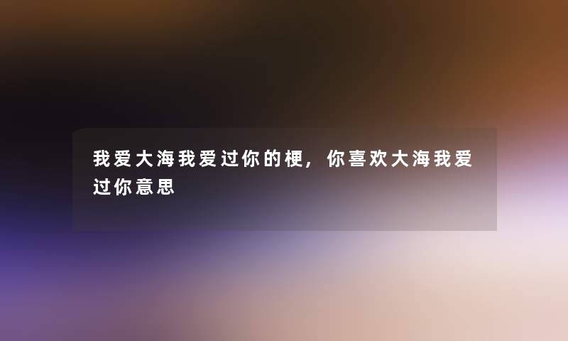 我爱大海我爱过你的梗,你喜欢大海我爱过你意思