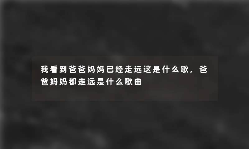 我看到爸爸妈妈已经走远这是什么歌,爸爸妈妈都走远是什么歌曲