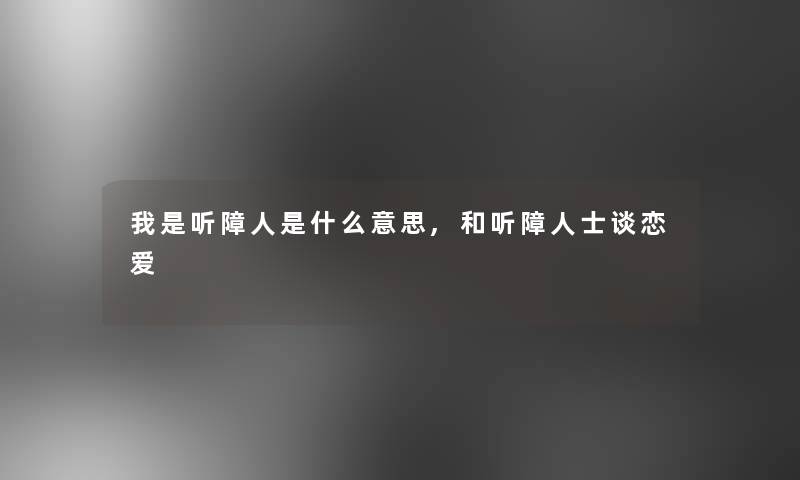 我是听障人是什么意思,和听障人士谈恋爱