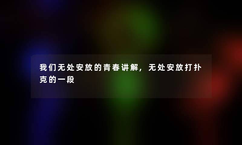 我们无处安放的青春讲解,无处安放打扑克的一段