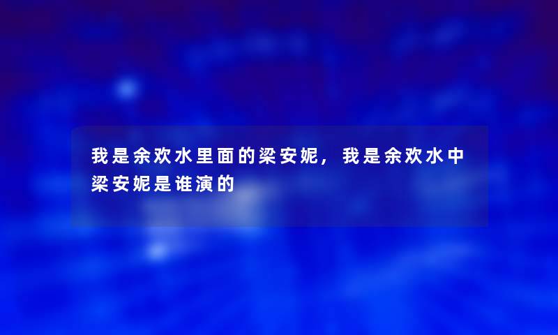 我是余欢水里面的梁安妮,我是余欢水中梁安妮是谁演的