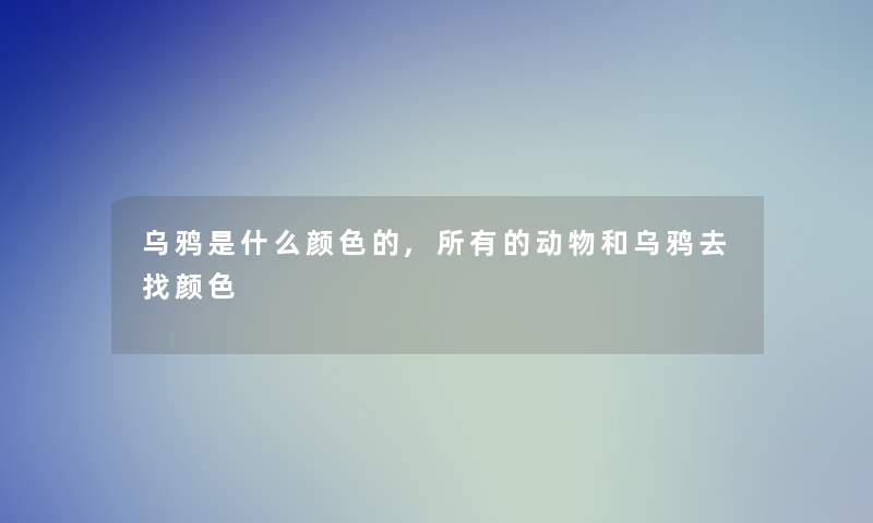 乌鸦是什么颜色的,所有的动物和乌鸦去找颜色