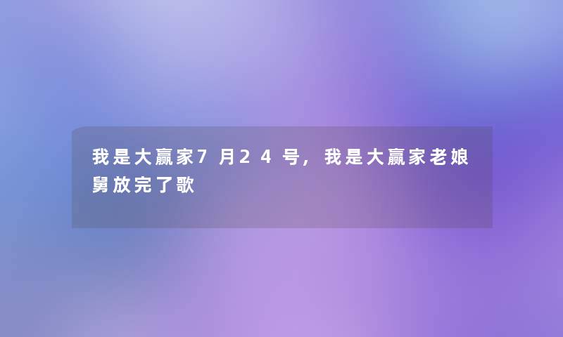 我是大赢家7月24号,我是大赢家老娘舅放完了歌