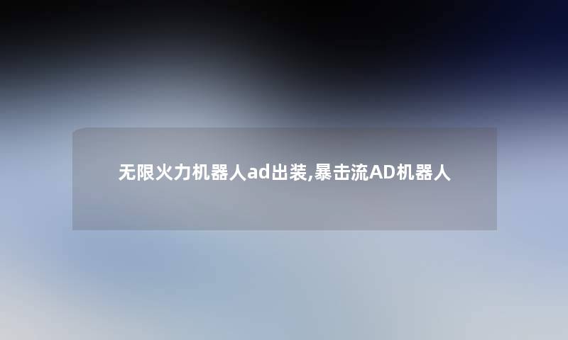 无限火力机器人ad出装,暴击流AD机器人