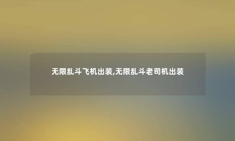 无限乱斗飞机出装,无限乱斗老司机出装