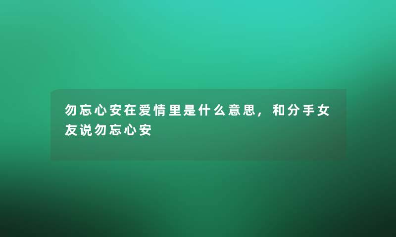 勿忘心安在爱情里是什么意思,和分手女友说勿忘心安