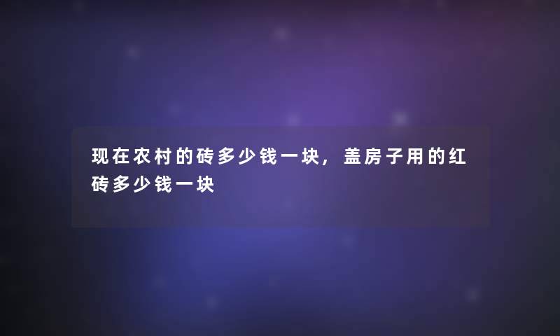 农村的砖多少钱一块,盖房子用的红砖多少钱一块