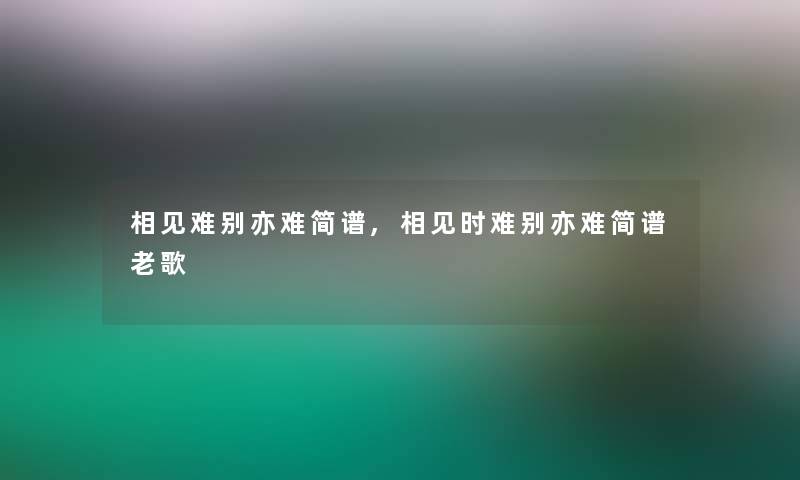 相见难别亦难简谱,相见时难别亦难简谱老歌