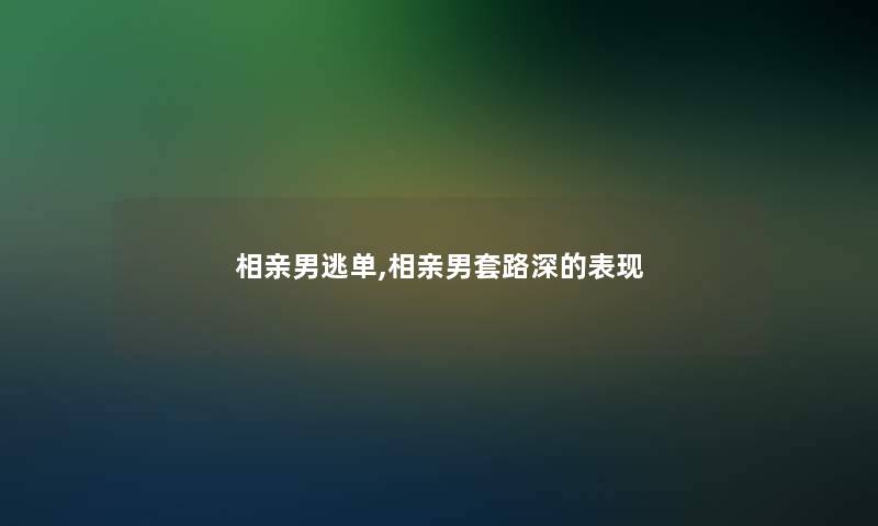 相亲男逃单,相亲男套路深的表现