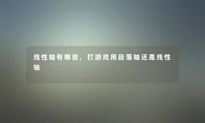 线性轴有哪些,打游戏用段落轴还是线性轴