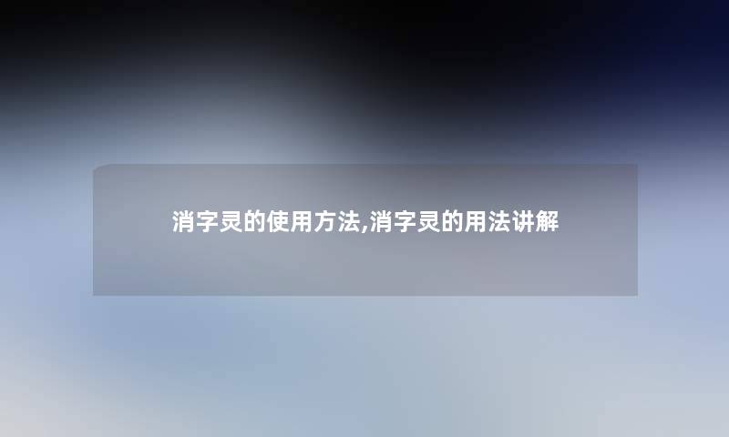 消字灵的使用方法,消字灵的用法讲解