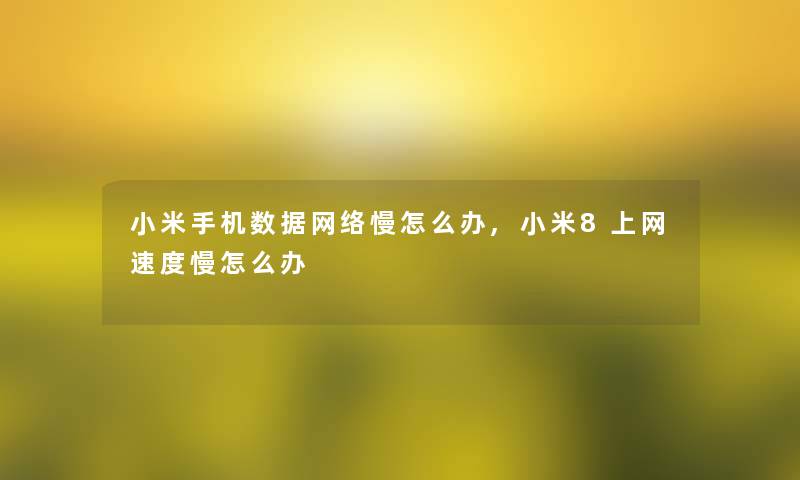 小米手机数据网络慢怎么办,小米8上网速度慢怎么办