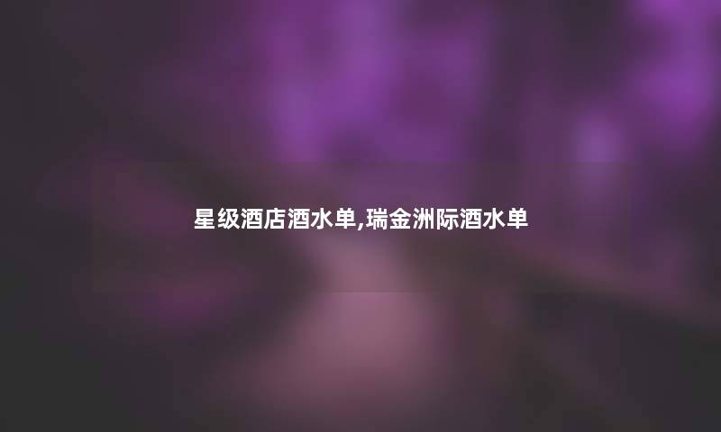 星级酒店酒水单,瑞金洲际酒水单