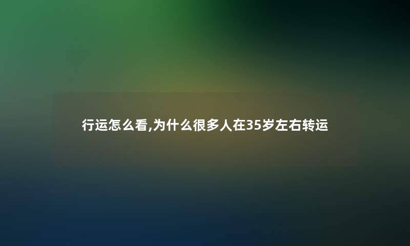 行运怎么看,为什么很多人在35岁左右转运