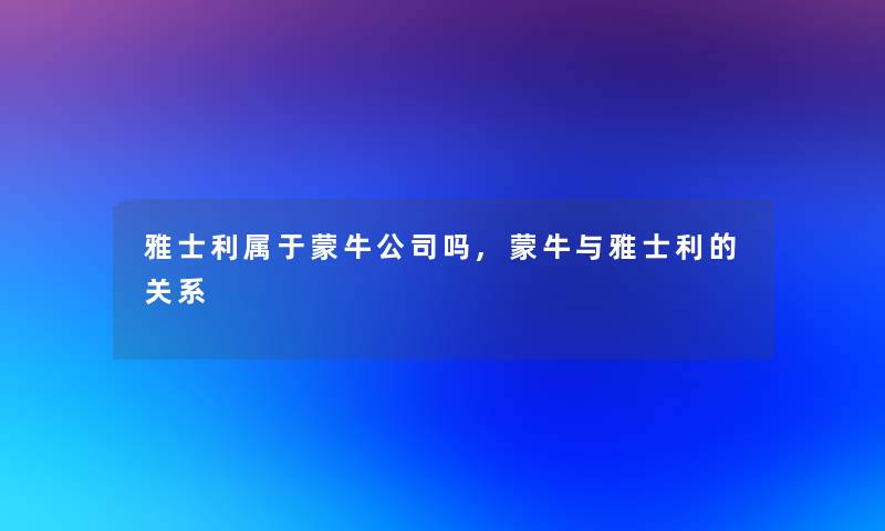 雅士利属于蒙牛公司吗,蒙牛与雅士利的关系