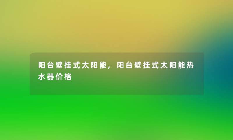 阳台壁挂式太阳能,阳台壁挂式太阳能热水器价格