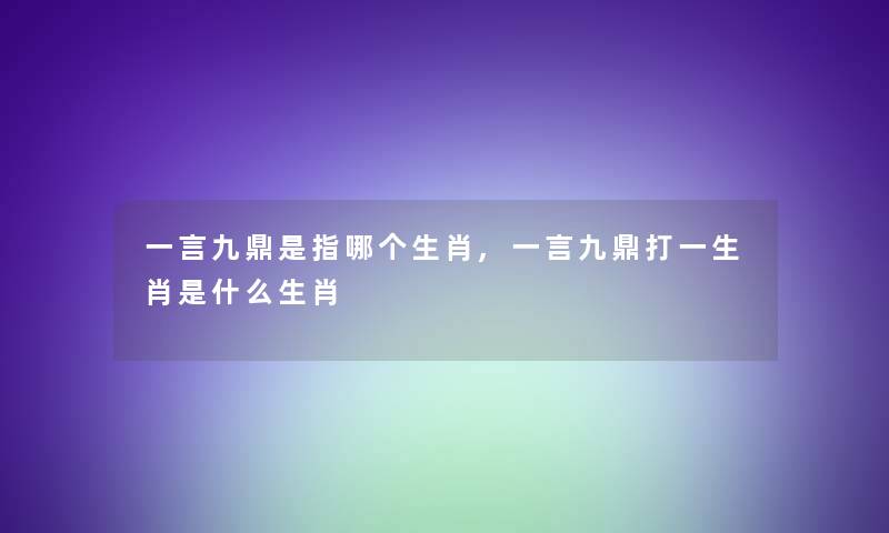 一言九鼎是指哪个生肖,一言九鼎打一生肖是什么生肖