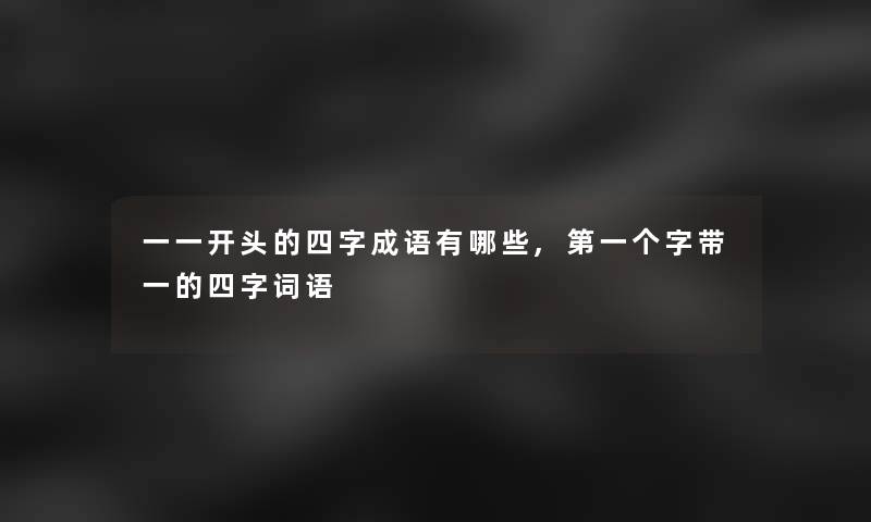 一一开头的四字成语有哪些,第一个字带一的四字词语