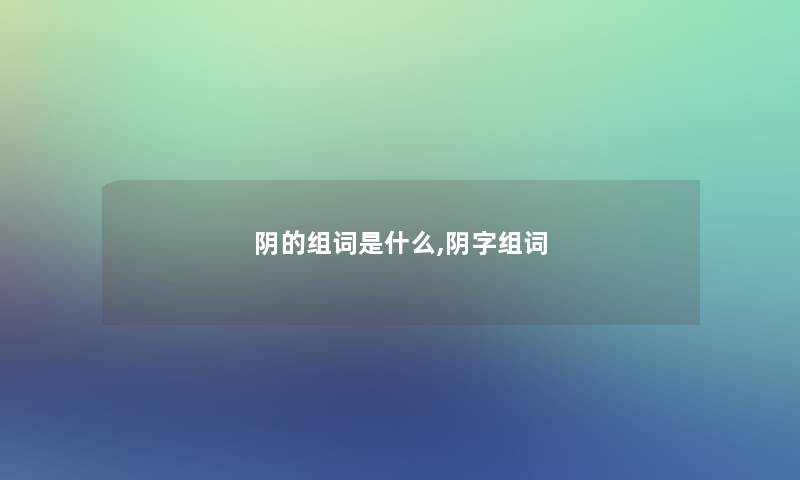 阴的组词是什么,阴字组词