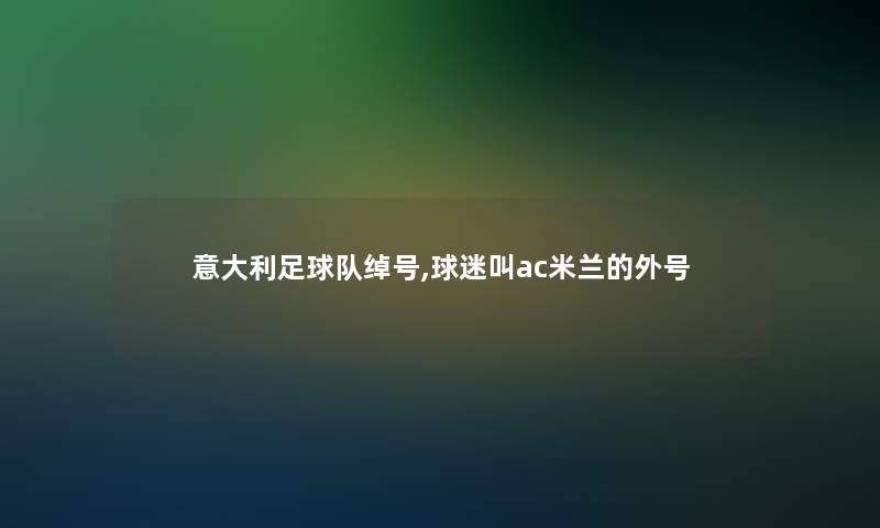 意大利足球队绰号,球迷叫ac米兰的外号