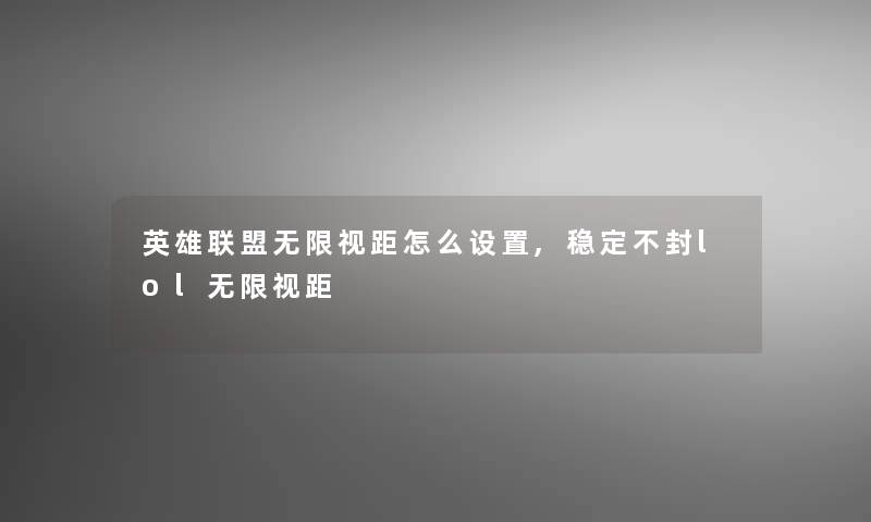 英雄联盟无限视距怎么设置,稳定不封lol无限视距