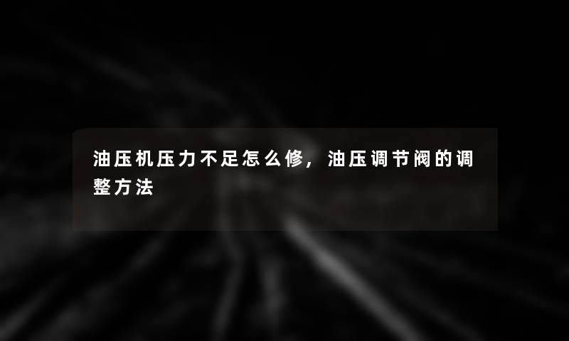 油压机压力不足怎么修,油压调节阀的调整方法