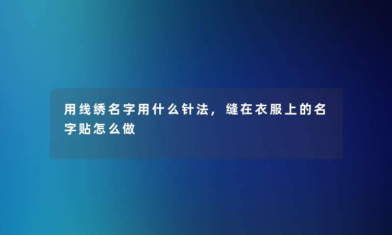 用线绣名字用什么针法,缝在衣服上的名字贴怎么做