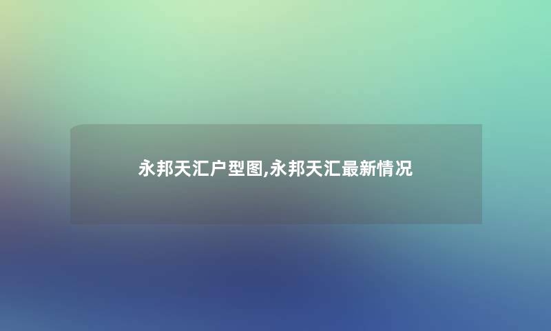 永邦天汇户型图,永邦天汇新情况