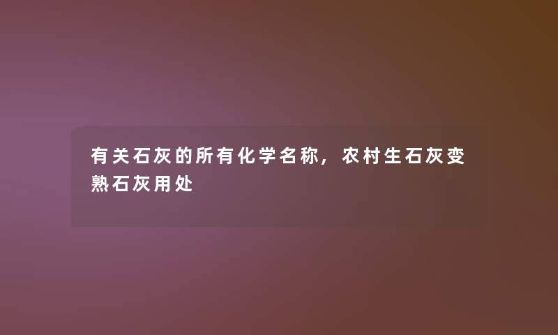 有关石灰的所有化学名称,农村生石灰变熟石灰用处