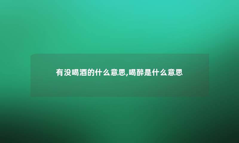 有没喝酒的什么意思,喝醉是什么意思