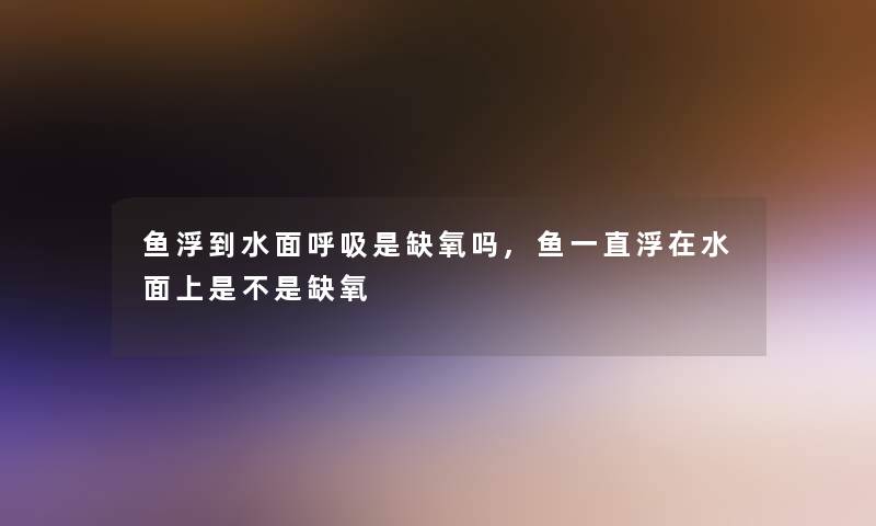 鱼浮到水面呼吸是缺氧吗,鱼一直浮在水面上是不是缺氧