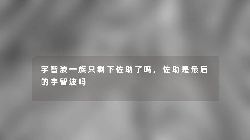 宇智波一族只剩下佐助了吗,佐助是后的宇智波吗