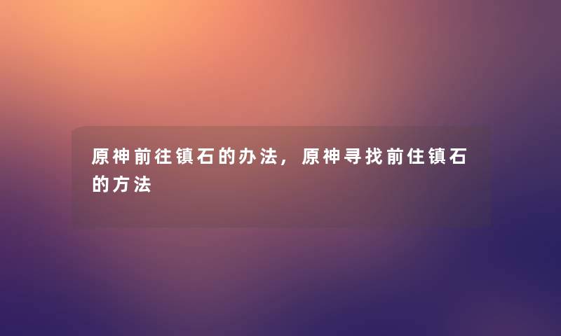 原神前往镇石的办法,原神寻找前住镇石的方法