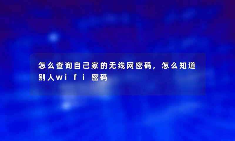 怎么查阅自己家的无线网密码,怎么知道别人wifi密码