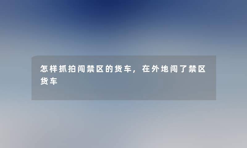 怎样抓拍闯禁区的货车,在外地闯了禁区货车