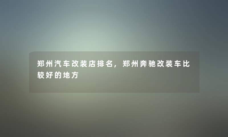 郑州汽车改装店推荐,郑州奔驰改装车比较好的地方