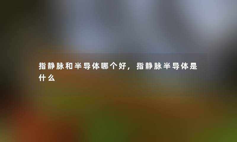 指静脉和半导体哪个好,指静脉半导体是什么